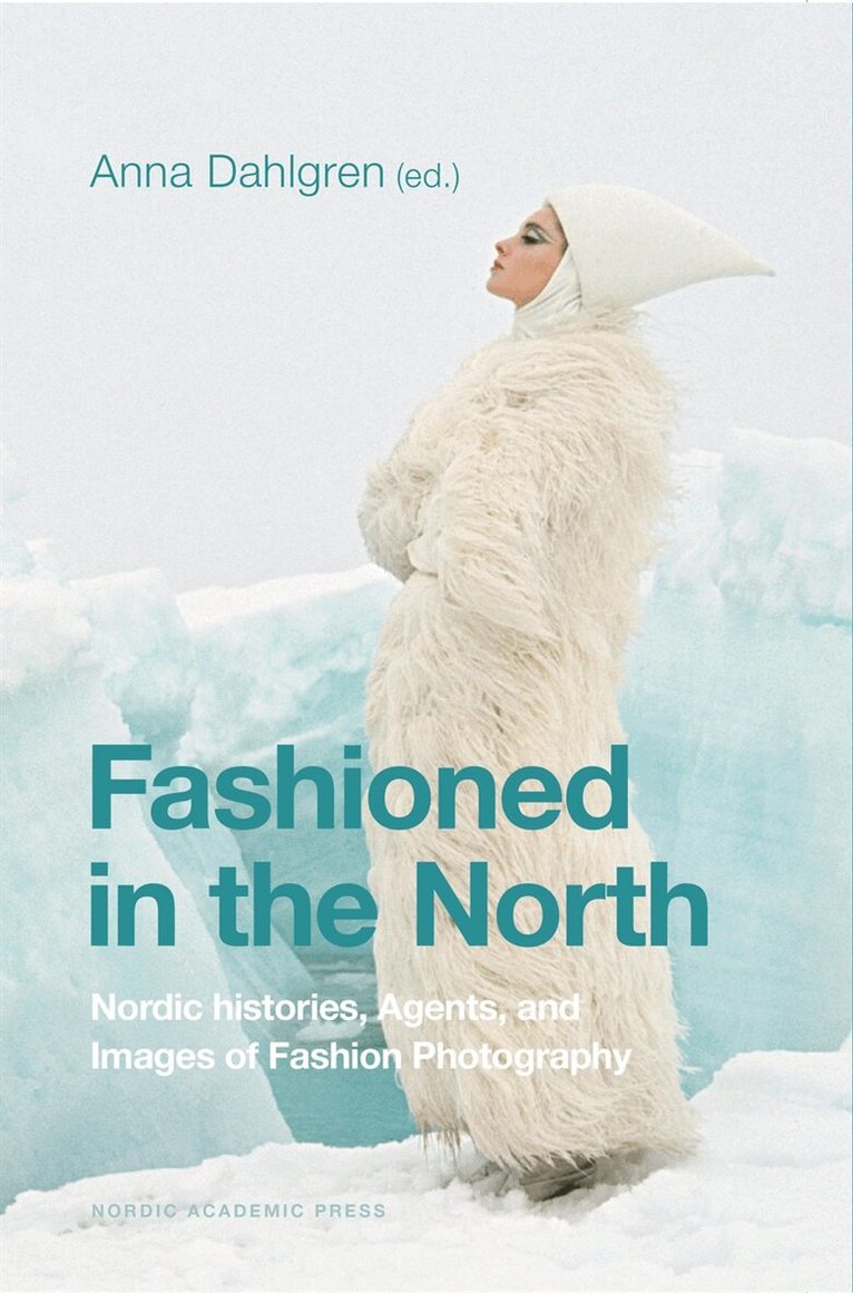 Æsa Sigurjónsdóttir, Christine Sjöberg, Ane Lynge-Jorlén, Anne-Sofie Hjemdahl, Marie Riegels Melchior, Merja Salo, Tone Rasch, Anna Dahlgren - Fashioned in the North: Nordic Histories, Agents and Images of Fashion Photography, E-bok