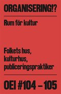 OEI #104-105: Organisering!? Rum fr kultur: Folkets hus, kulturhus, publiceringspraktiker