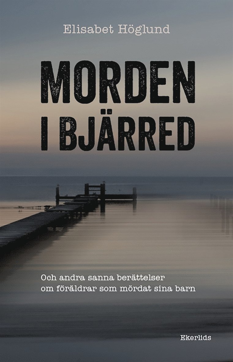 Elisabet Höglund - Morden i Bjärred - och andra sanna berättelser om föräldrar som mördat sina barn, E-bok