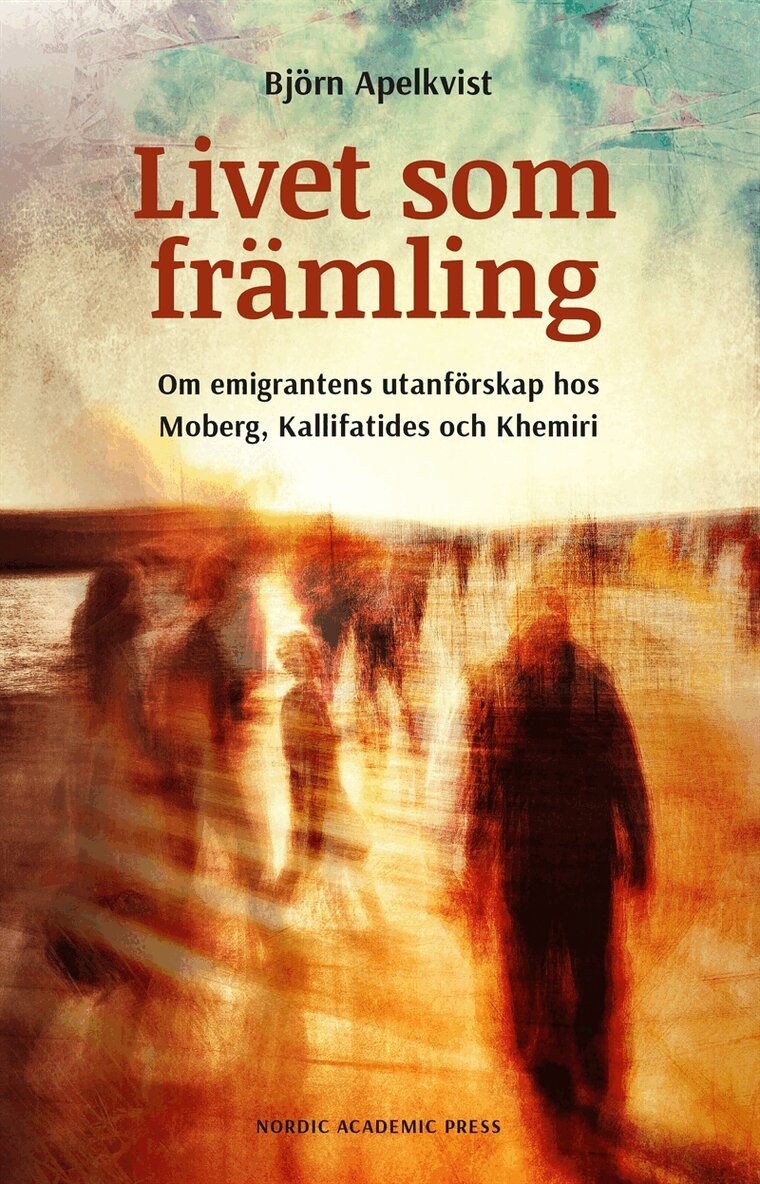 Björn Apelkvist - Livet som främling: Om emigrantens utanförskap hos Moberg, Kallifatides och Khemiri, E-bok