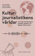 Kulturjournalistikens vrldar : Om kulturbevakningens politiska, globala och digitala dimensioner