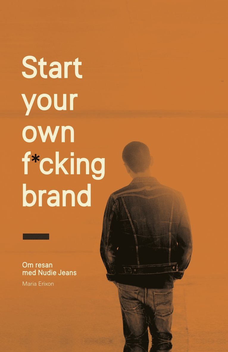 Maria Erixon - Start your own f*cking brand : om resan med Nudie Jeans, Inbunden