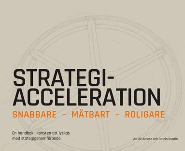 Strategiacceleration : snabbare mätbart roligare – en handbok i konsten att lyckas med strategigenomförande