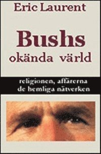 Eric Laurent - Bushs okända värld, religionen, affärerna, de hemliga nätverken, Inbunden