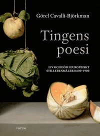 Tingens poesi : liv och död i europeiskt stillebenmåleri 1600-1900