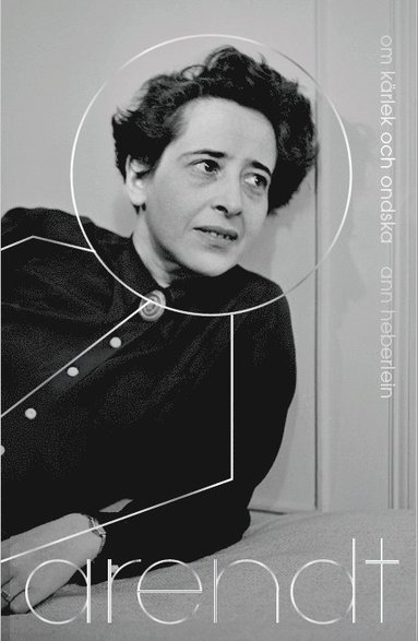 Ann Heberlein - Arendt : om kärlek och ondska, Inbunden