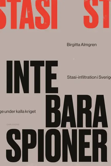 Birgitta Almgren - Inte bara spioner : Stasi-infiltration i Sverige under kalla kriget, Inbunden