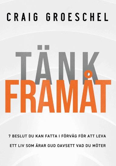 Craig Groeschel - Tänk framåt : 7 beslut du kan fatta i förväg för att leva ett liv som ärar gud oavsett vad du möter, Häftad