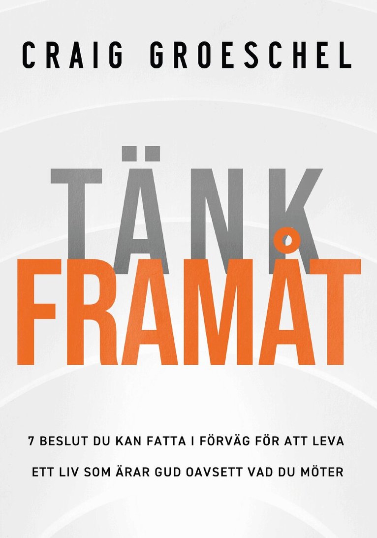 Craig Groeschel - Tänk framåt : 7 beslut du kan fatta i förväg för att leva ett liv som ärar gud oavsett vad du möter, Häftad