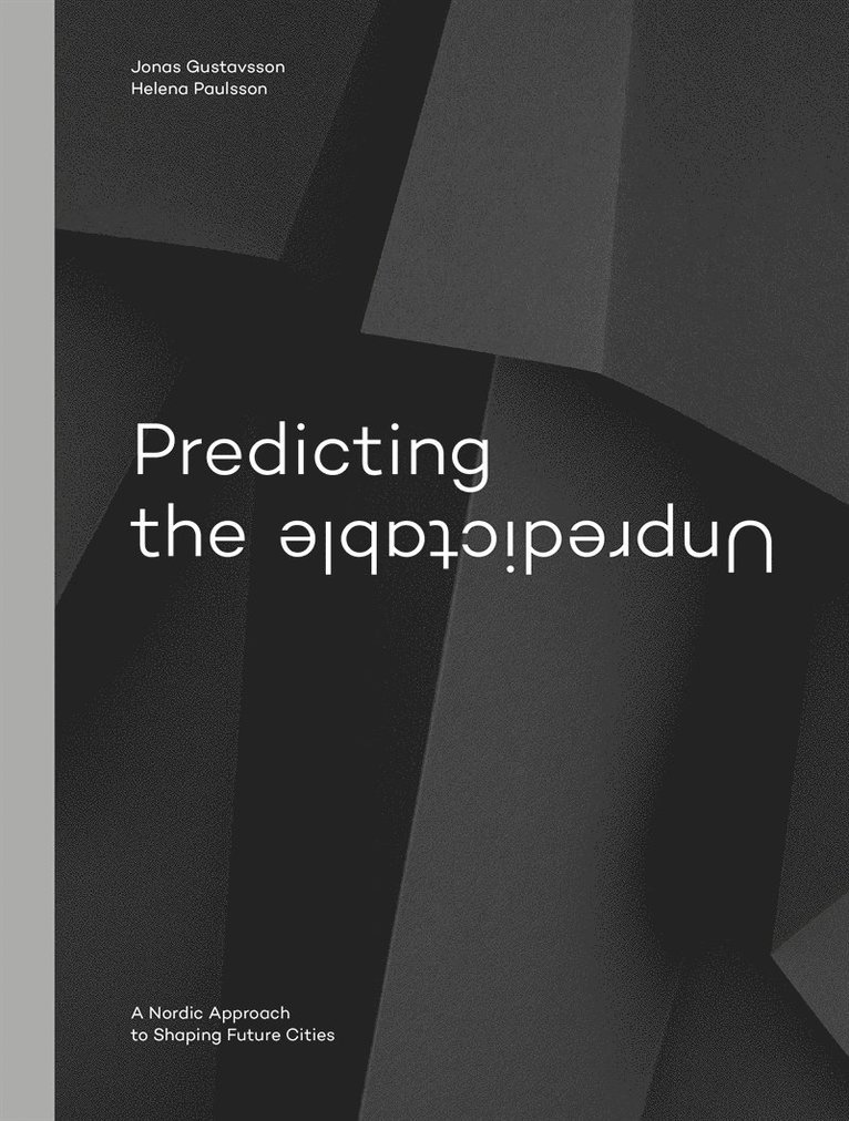 Jonas Gustavsson, Helena Paulsson - Predicting the unpredictable : a nordic approach to shaping future cities, E-bok