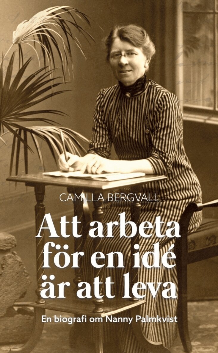 Camilla Bergvall - Att arbeta för en idé är att leva : en biografi över Nanny Palmkvist, Häftad