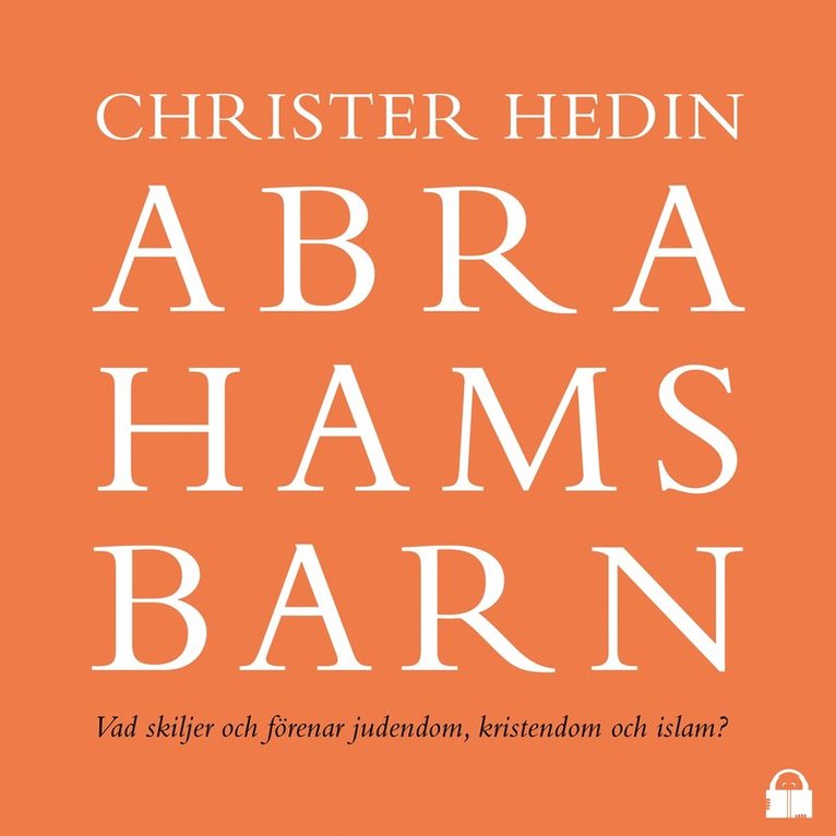 Christer Hedin - Abrahams barn : Vad skiljer och förenar judendom, kristendom och islam?, Ljudbok