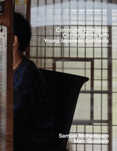 Samuel Michaëlsson, Marc Goodwin, Yosuke Tsuga, Shinichi Kawakatsu - Communal ecologies : conversations with young japanese architects, Inbunden