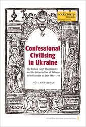 Confessional civilising in Ukraine : the bishop Iosyf Shumliansky and the introduction of reforms in the diocese of Lviv 1668-1708