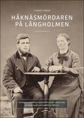 Hknsmrdaren p Lngholmen : Berttelsen om familjen Mikaelsson, mordet i Hkns 1885 och fngelsetiden p Lngholmen 1886-1911