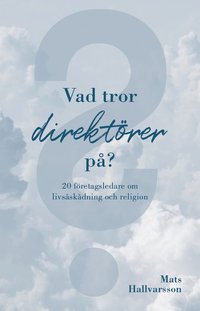 Vad tror direktrer p : 20 fretagsledare om livsskdning och religion