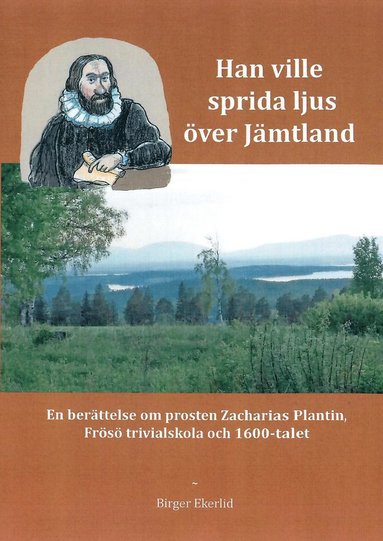 Han ville sprida ljus över Jämtland : en berättelse om prosten Zacharias Plantin Frösö Trivialskola och 1600-talet