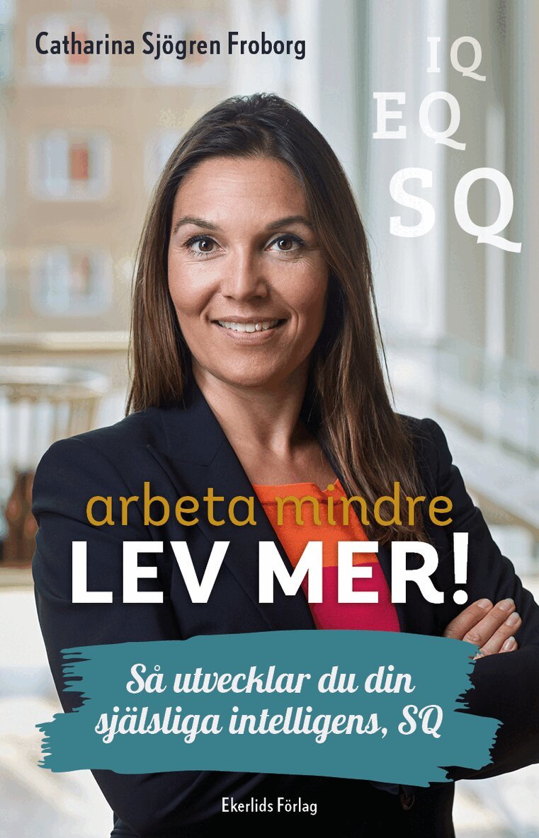 Catharina Sjögren Froborg - Arbeta mindre lev mer! : så utvecklar du din själsliga intelligens, SQ, Kartonnage