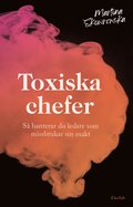 Toxiska chefer : s hanterar du ledare som missbrukar sin makt