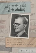 Jag m�ste ha varit olidlig : Arvid Fredborg, krigskorrespondent, f�rfattare och r�dgivare