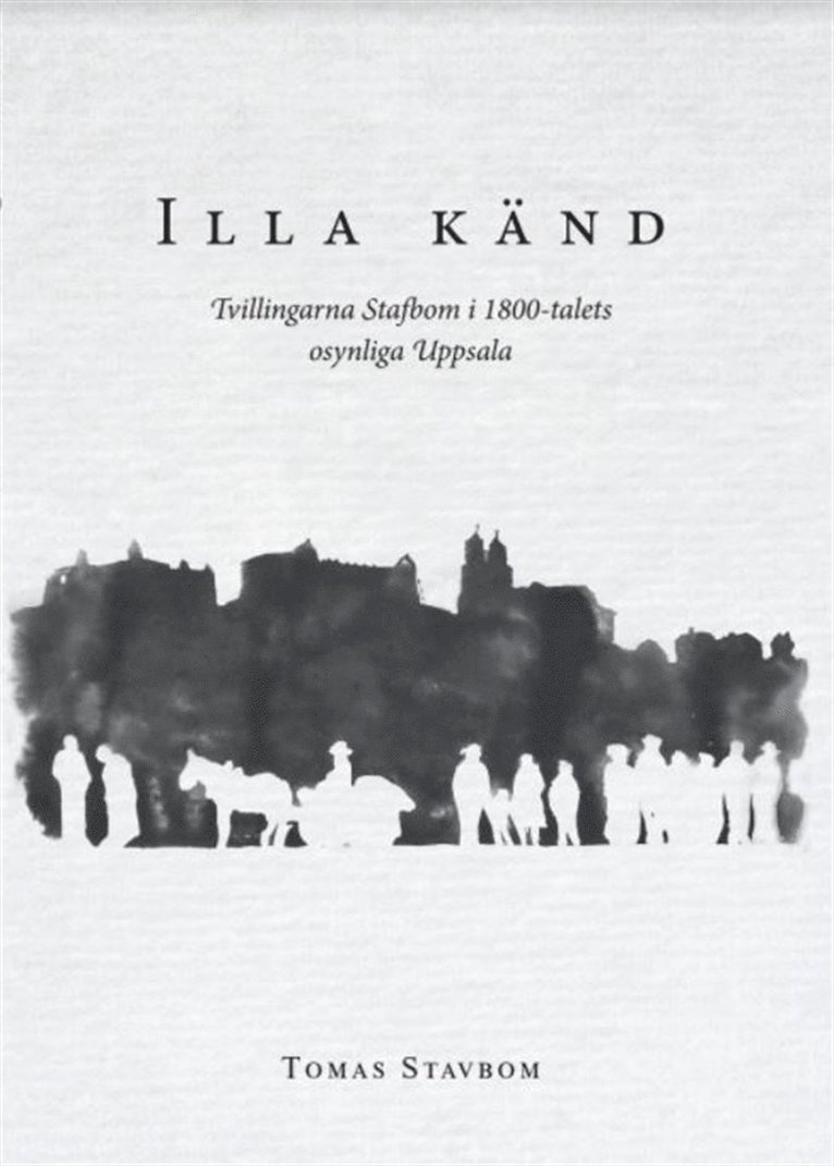 Tomas Stavbom - Illa känd : tvillingarna Stafbom i 1800-talets osynliga Uppsala, E-bok