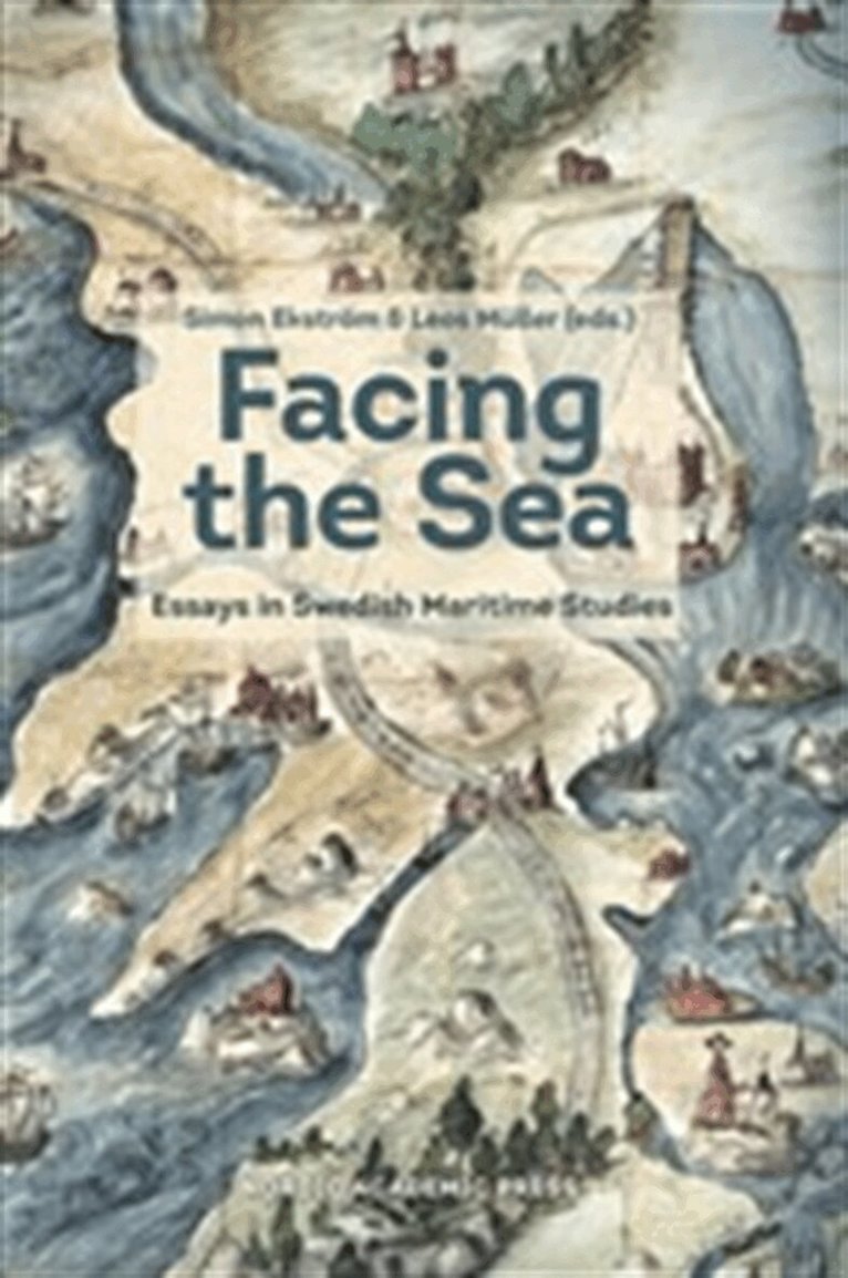 Henrik Arnstad, Niklas Eriksson, Mirja Arnshav, Ida Hughes Tidlund, Hanna Jansson, Fredrik Kämpe, AnnaMaria Forssberg, Anders Linderoth, Simon Ekström, Leos Müller - Facing the Sea: Essays in Swedish Maritime Studies, E-bok