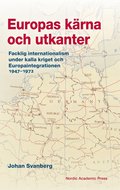 Europas krna och utkanter :  Facklig internationalism under kalla kriget och Europaintegrationen 1947?1972