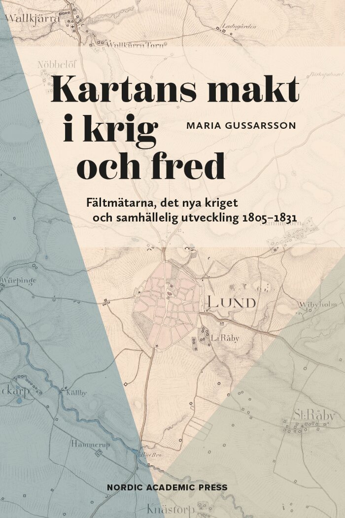 Maria Gussarsson - Kartans makt i krig och fred : fältmätarna, det nya kriget och samhällelig utveckling 1805-1831, Inbunden