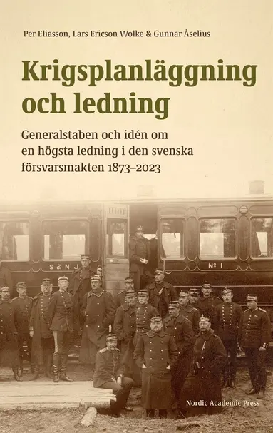 Lars Ericson Wolke, Per Eliasson, Gunnar Åselius - Krigsplanläggning och ledning. Generalstaben och idén om en högsta ledning i den svenska försvarsmakten 1873–2023, E-bok