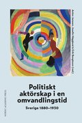 Politiskt aktrskap i en omvandlingstid : Sverige 1880-1930