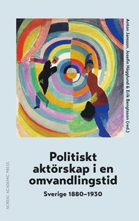 Politiskt aktrskap i en omvandlingstid : Sverige 1880?1930