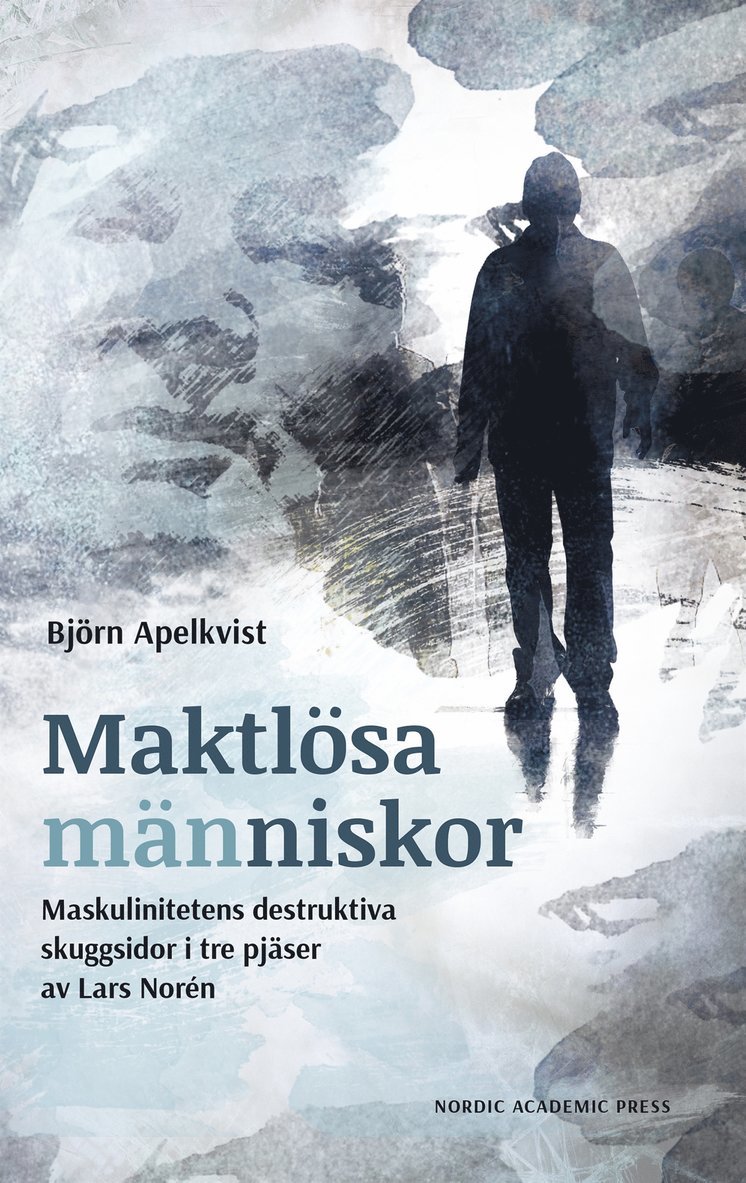Björn Apelkvist - Maktlösa människor : Maskulinitetens destruktiva skuggsidor i tre pjäser av Lars Norén, E-bok