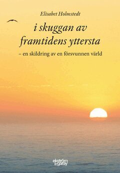 Elisabet Holmstedt - I skuggan av framtidens yttersta : en skildring av en försvunnen värld, E-bok