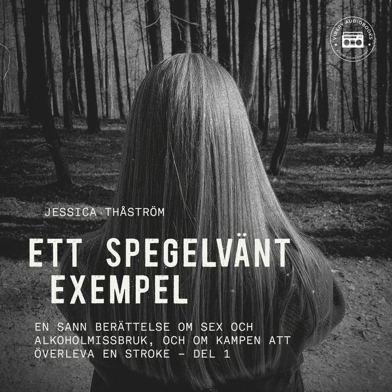 Jessica Thåström - Ett spegelvänt exempel – En sann berättelse om sex och-alkoholmissbruk, och om kampen att överleva en stroke: del 1, Ljudbok