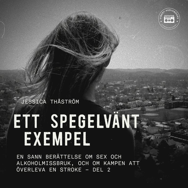 Jessica Thåström - Ett spegelvänt exempel – En sann berättelse om sex och-alkoholmissbruk, och om kampen att överleva en stroke: del 2, Ljudbok