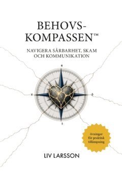 Liv Larsson - Behovskompassen™️ : Navigera sårbarhet, skam och kommunikation, Häftad
