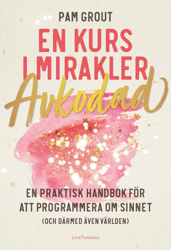 Pam Grout - En kurs i mirakler : avkodad - en praktiskt handbok för att programmera om sinnet (och därmed även världen), Häftad