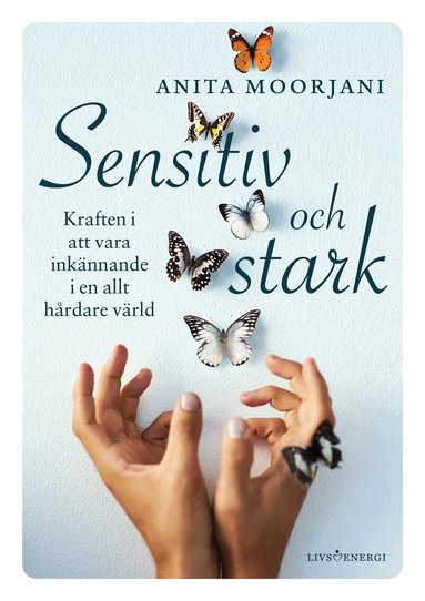 Anita Moorjani - Sensitiv och stark : kraften i att vara inkännande i en allt hårdare värld, Inbunden