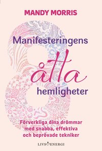 Manifesteringens tta hemligheter : frverkliga dina drmmar med snabba, effektiva och beprvade tekniker