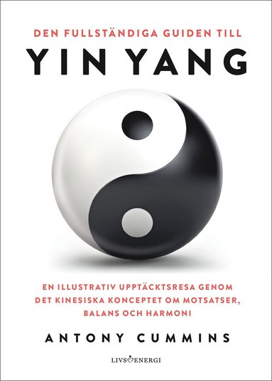 Den fullständiga guiden till yin yang : en illustrativ upptäcktsresa genom det kinesiska konceptet om motsatser balans och harmoni