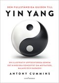 Den fullstndiga guiden till yin yang : en illustrativ upptcktsresa genom det kinesiska konceptet om motsatser, balans och harmoni