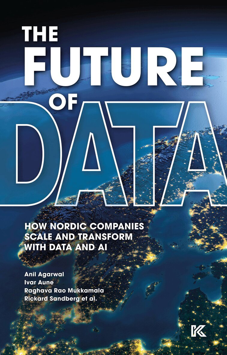 Anil Agarwal, Ivar Aune, Raghava Rao Mukkamala, Rickard Sandberg, Magnus Carlsson, Samay Mir, Roosa Säntti, Thomas Svahn, Caroline Wilhelmsen - The future of data : how Nordic companies scale and transform with data and AI, E-bok