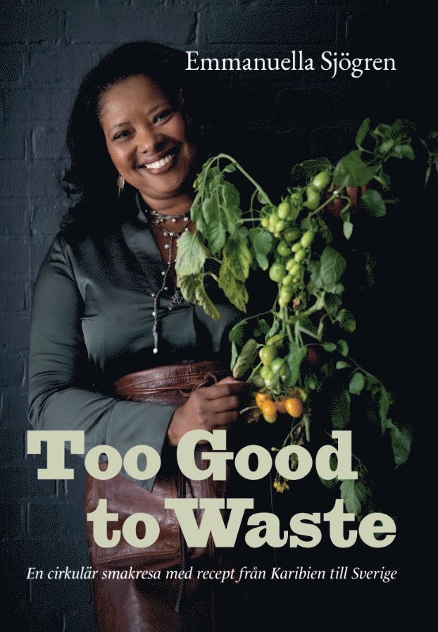 Emmanuella Sjögren - Too good to waste : en cirkulär smakresa med recept från Karibien till Sverige, Inbunden