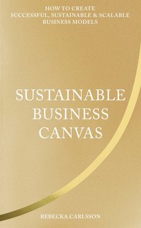 Sustainable Business Canvas : How to Create Successful, Sustainable & Scalable Business Models 