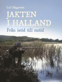 Leif Häggström - Jakten i Halland. Från istid till nutid, Inbunden