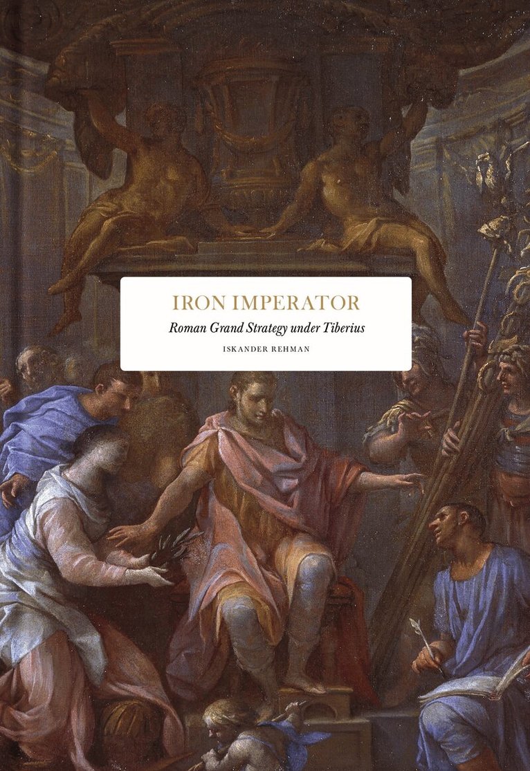 Iskander Rehman - Iron Imperator : Roman grand strategy under Tiberius, Inbunden