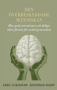 Den överbeskyddade människan : hur goda intentioner och dåliga idéer förstör för en hel generation