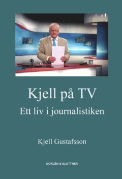 Kjell Gustafsson - Kjell på TV : ett liv i journalistiken, E-bok