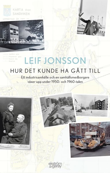 Hur det kunde ha gått till : ett industrisamhälle och en samhällsmedborgare växer upp under 1950- och 1960-talen