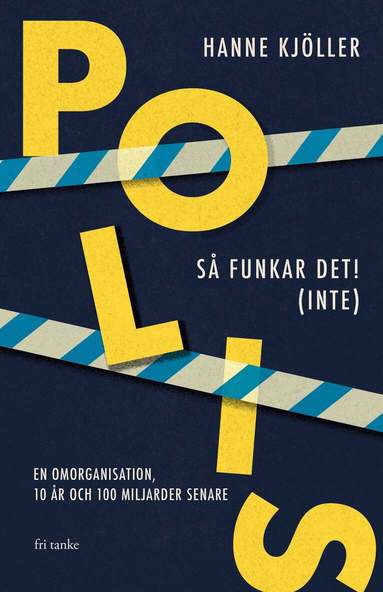Hanne Kjöller - Polis - så funkar det! (inte) : en omorganisation, 10 år och 100 miljarder senare, Inbunden